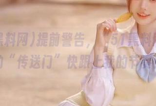 提前警告，“51黑料网”里的“传送门”快跟上我的节奏！