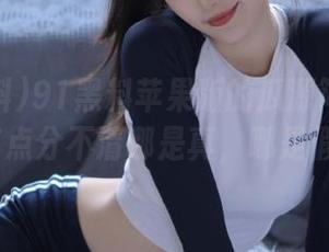 91黑料苹果版的瓜源简直太丰富，有点分不清哪是真，哪是假了……