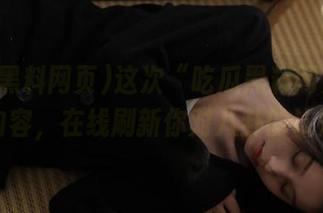 这次“吃瓜黑料网页”最新内容，在线刷新你对八卦的认知～