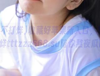 收藏好苹果新入口，黑料不打烊tttzzz668.su陪你熬夜瓜田!